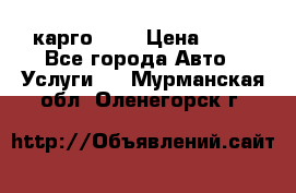 карго 977 › Цена ­ 15 - Все города Авто » Услуги   . Мурманская обл.,Оленегорск г.